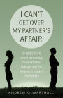 I Can't Get Over My Partner's Affair: 50 questions about recovering from extreme betrayal and the long-term impact of infidelity