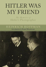 Title: Hitler Was My Friend: The Memoirs of Hitler's Photographer, Author: Heinrich Hoffmann