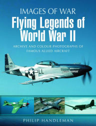 Flying Legends of World War II: Archive and Colour Photos of Famous Allied Aircraft
