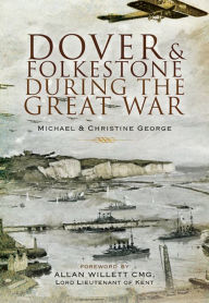 Title: Dover and Folkestone During the Great War, Author: Christine George