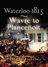 Title: Waterloo 1815: Wavre to Plancenoit, Author: Peter Hofschröer