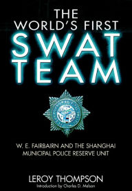 Title: The World's First SWAT Team: W. E. Fairbairn and the Shanghai Municipal Police Reserve Unit, Author: Leroy Thompson