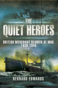 Title: The Quiet Heroes: British Merchant Seamen at War, 1939-1945, Author: Bernard Edwards