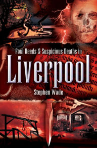 Title: Foul Deeds & Suspicious Deaths in Liverpool, Author: Stephen Wade