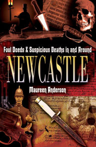 Title: Foul Deeds & Suspicious Deaths in and Around Newcastle, Author: Maureen Anderson
