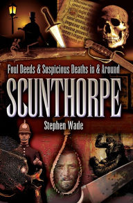 Title: Foul Deeds & Suspicious Deaths in & Around Scunthorpe, Author: Stephen Wade