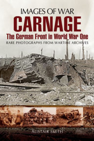 Title: Carnage: The German Front in World War One, Author: Alistair Smith