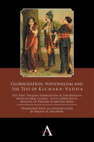 Title: Globalization, Nationalism and the Text of 'Kichaka-Vadha': The First English Translation of the Marathi Anticolonial Classic, with a Historical Analysis of Theatre in British India, Author: Anthem Press