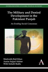 Title: The Military and Denied Development in the Pakistani Punjab: An Eroding Social Consensus, Author: Shahrukh Rafi Khan