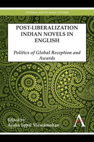 Title: Postliberalization Indian Novels in English: Politics of Global Reception and Awards, Author: Aysha Iqbal Viswamohan