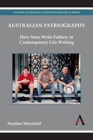 Title: Australian Patriography: How Sons Write Fathers in Contemporary Life Writing, Author: Stephen Mansfield