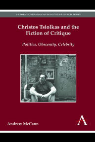Title: Christos Tsiolkas and the Fiction of Critique: Politics, Obscenity, Celebrity, Author: Andrew McCann