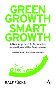 Title: Green Growth, Smart Growth: A New Approach to Economics, Innovation and the Environment, Author: Ralf F cks