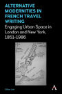 Alternative Modernities in French Travel Writing: Engaging Urban Space in London and New York, 1851-1986