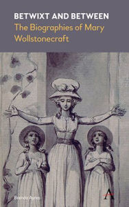 Title: Betwixt and Between: The Biographies of Mary Wollstonecraft, Author: Brenda Ayres