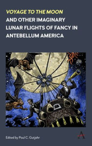 Title: 'Voyage to the Moon' and Other Imaginary Lunar Flights of Fancy in Antebellum America, Author: Paul C. Gutjahr