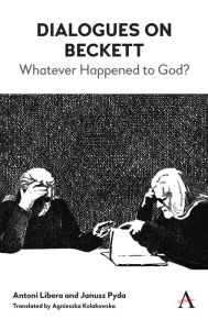 Title: Dialogues on Beckett: Whatever Happened to God?, Author: Antoni Libera