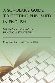 Title: A Scholar's Guide to Getting Published in English: Critical Choices and Practical Strategies, Author: Mary Jane Curry