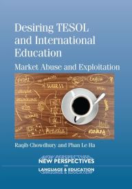 Title: Desiring TESOL and International Education: Market Abuse and Exploitation, Author: Raqib Chowdhury