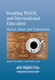 Title: Desiring TESOL and International Education: Market Abuse and Exploitation, Author: Raqib Chowdhury
