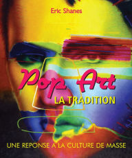 Title: La Tradition Pop Art - Une reponse a la Culture de Masse, Author: Eric Shanes