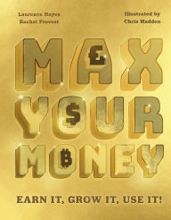 Title: Max Your Money: Earn It, Grow It, Use It!, Author: Laurence Hayes