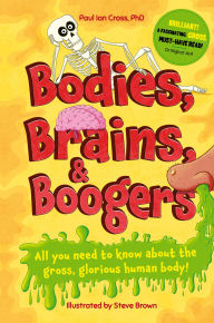 Title: Bodies, Brains and Boogers: All You Need to Know about the Gross, Glorious Human Body!, Author: Paul Ian Cross