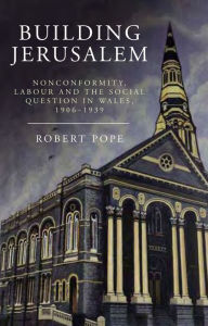 Title: Building Jerusalem: Nonconformity, Labour and the Social Question in Wales, 1906-1939, Author: Robert Pope