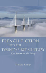 Title: French Fiction into the Twenty-First Century: The Return to the Story, Author: Simon Kemp