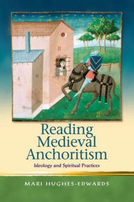 Title: Reading Medieval Anchoritism: Ideology and Spiritual Practices, Author: Mari Hughes-Edwards
