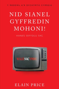 Title: Nid Sianel Gyffredin Mohoni!: Hanes Sefydlu S4C, Author: Elain Price