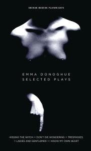 Title: Emma Donoghue: Selected Plays: Kissing the Witch; Don't Die Wondering; Trespasses; Ladies and Gentlemen; I Know My Own Heart, Author: Emma Donoghue