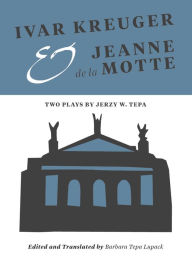 Title: Ivar Kreuger and Jeanne de la Motte: Two Plays by Jerzy W. Tepa, Author: Barbara Tepa Lupack