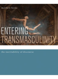 Title: Entering Transmasculinity: The Inevitability of Discourse, Author: matthew heinz