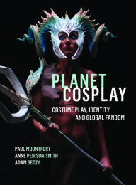 Title: Planet Cosplay: Costume Play, Identity and Global Fandom, Author: Paul Mountfort