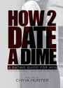 How 2 Date a Dime: A Dating Guide For Men Who Want to Date Their Own Perfect Ten