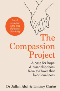 Title: The Compassion Project: A case for hope & humankindness from the town that beat loneliness, Author: Julian Abel