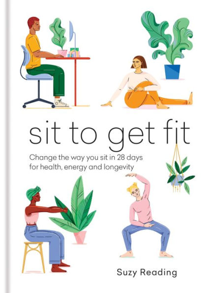 Sit to Get Fit: Change the way you sit in 28 days for health, energy and longevity