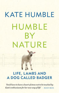 Title: Humble by Nature: Life, lambs and a dog called Badger, Author: Kate Humble