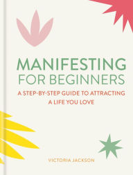 Title: Manifesting for Beginners: Nine Steps to Attracting a Life You Love, Author: Victoria Jackson