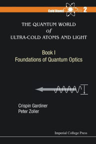 Title: Quantum World Of Ultra-cold Atoms And Light, The - Book I: Foundations Of Quantum Optics, Author: Crispin W Gardiner