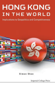 Title: Hong Kong In The World: Implications To Geopolitics And Competitiveness, Author: Simon Xu Hui Shen