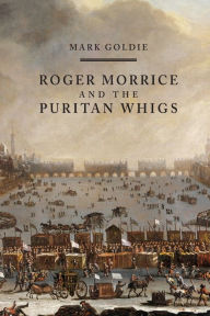 Title: Roger Morrice and the Puritan Whigs: The Entring Book, 1677-1691, Author: Mark Goldie