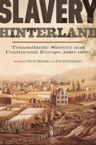 Title: Slavery Hinterland: Transatlantic Slavery and Continental Europe, 1680-1850, Author: Felix Brahm