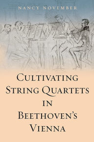 Title: Cultivating String Quartets in Beethoven's Vienna, Author: Nancy November