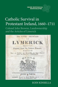 Title: Catholic Survival in Protestant Ireland, 1660-1711: Colonel John Browne, Landownership and the Articles of Limerick, Author: Eoin Kinsella