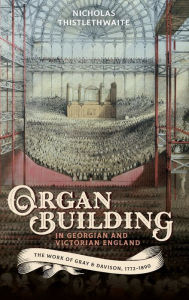 Title: Organ-building in Georgian and Victorian England: The Work of Gray & Davison, 1772-1890, Author: Nicholas Thistlethwaite