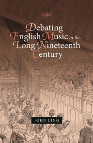 Title: Debating English Music in the Long Nineteenth Century, Author: John Ling