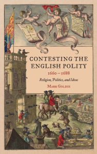 Title: Contesting the English Polity, 1660-1688: Religion, Politics, and Ideas, Author: Mark Goldie