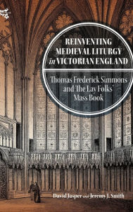 Title: Reinventing Medieval Liturgy in Victorian England: Thomas Frederick Simmons and the Lay Folks' Mass Book, Author: David Jasper